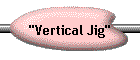 "Vertical Jig"