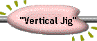 "Vertical Jig"