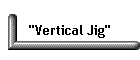 "Vertical Jig"